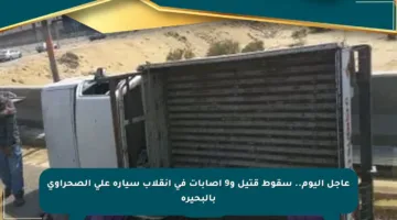 عاجل اليوم.. سقوط قتيل و9 إصابات في انقلاب سيارة على الصحراوي بالبحيرة